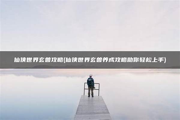 仙侠世界玄兽攻略大全(仙侠世界丹师篇灵兽)