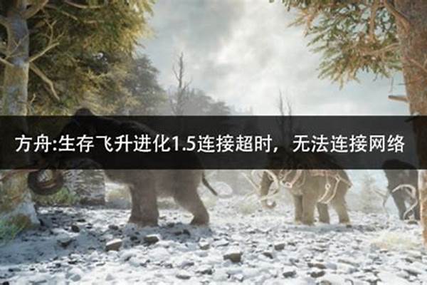 方舟适者生存连接超时(方舟适者生存好玩吗)