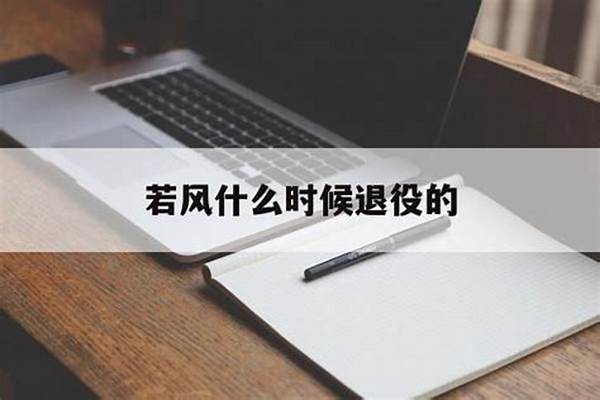 若风什么时候退役(若风几岁退役)